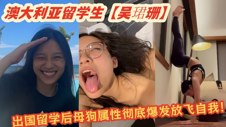 澳大利亚留学生【吴珺珊】艳照和淫乱视频大量泄密！出国留学后母狗属性彻底爆发放飞自我！