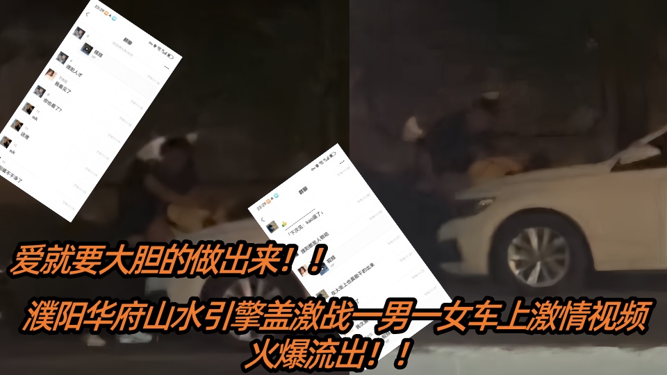 【吃瓜】爱就要大胆的做出来！濮阳华府山水引擎盖激战一男一女车上激情视频火爆流出！！