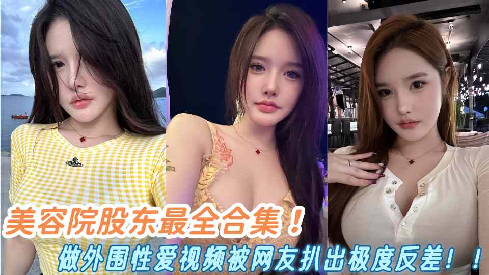 美容院股东最全合集！做外围性爱视频被网友扒出极度反差！！