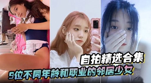 自拍精选合集9位不同年龄和职业的邻居少女