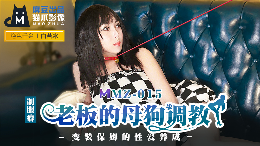 MMZ-015 老板的母狗调教实录：变装保姆的性爱调教课程 - 白若冰湿身家政服务